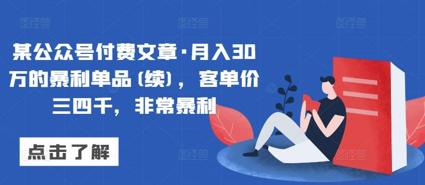 某公众号付费文章·月入30万的暴利单品(续)，客单价三四千，非常暴利-爱找项目网