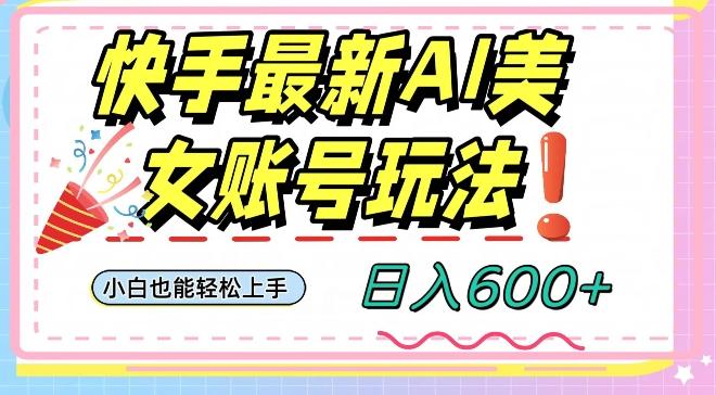 快手AI美女号最新玩法，日入600+小白级别教程【揭秘】-爱找项目网