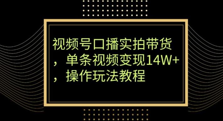 视频号口播实拍带货，单条视频变现14W+，操作玩法教程-爱找项目网
