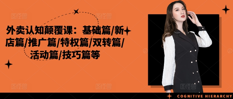 外卖认知颠覆课：基础篇/新店篇/推广篇/特权篇/双转篇/活动篇/技巧篇等-爱找项目网