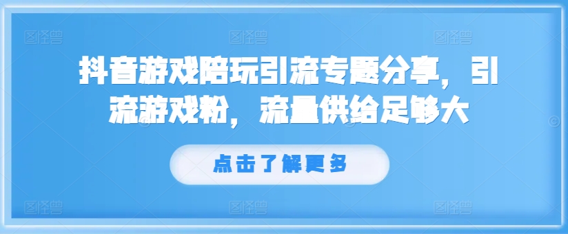 抖音游戏陪玩引流专题分享，引流游戏粉，流量供给足够大-爱找项目网