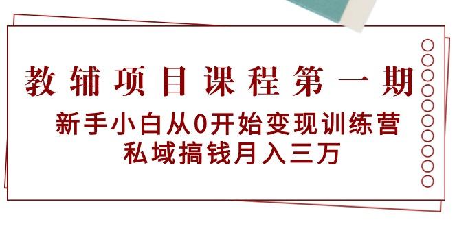 教辅项目课程第一期：新手小白从0开始变现训练营  私域搞钱月入三万-爱找项目网