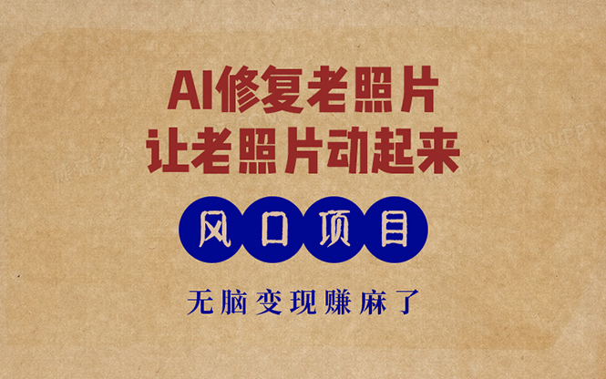 最新风口项目，AI一键修复老照片，让老照片动起来，接单到手软，无脑变…-爱找项目网