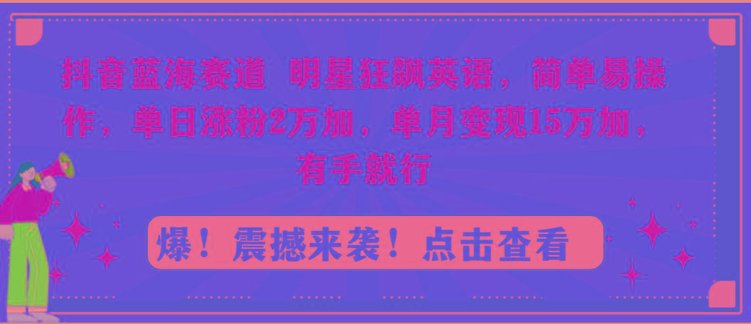 抖音蓝海赛道，明星狂飙英语，简单易操作，单日涨粉2万加，单月变现15万…-爱找项目网