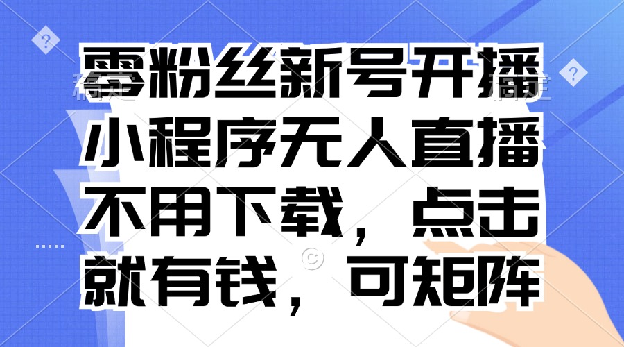零粉丝新号开播 小程序无人直播，不用下载点击就有钱可矩阵-爱找项目网