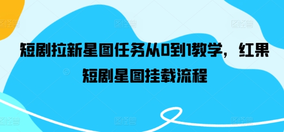 短剧拉新星图任务从0到1教学，红果短剧星图挂载流程-爱找项目网