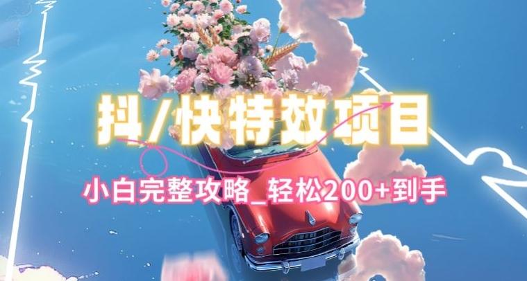 抖音快手双平台特效教程，玩法简单，小白完整攻略，轻松100+到手【揭秘】-爱找项目网