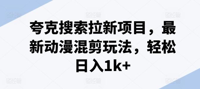 夸克搜索拉新项目，最新动漫混剪玩法，轻松日入1k+-爱找项目网