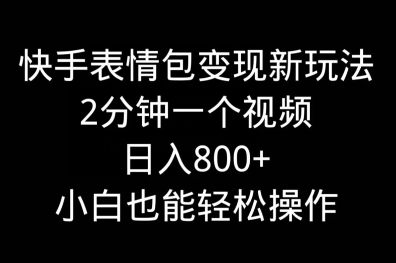 快手表情包变现新玩法，2分钟一个视频，日入800+，小白也能做-爱找项目网