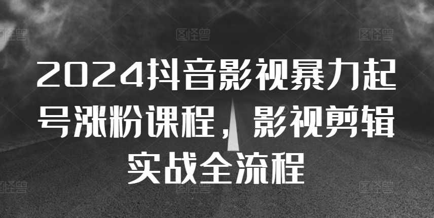 2024抖音影视暴力起号涨粉课程，影视剪辑搬运实战全流程-爱找项目网