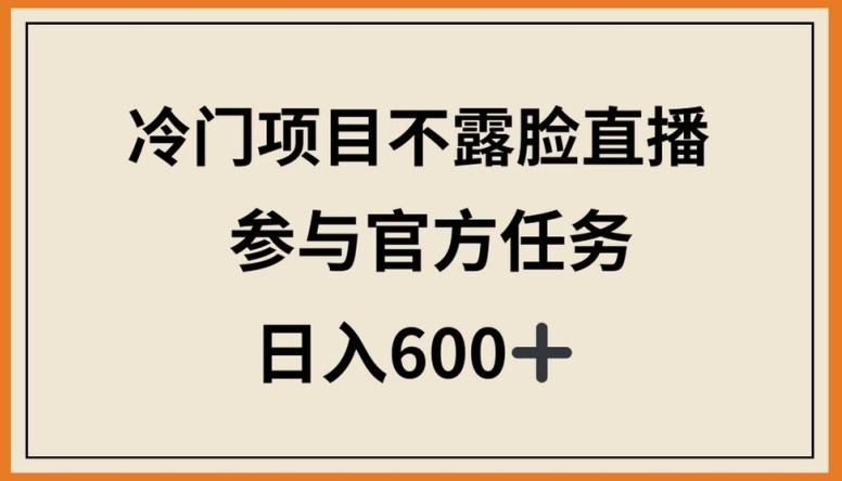 冷门项目不露脸直播，参与官方任务，日入600+【揭秘】-爱找项目网
