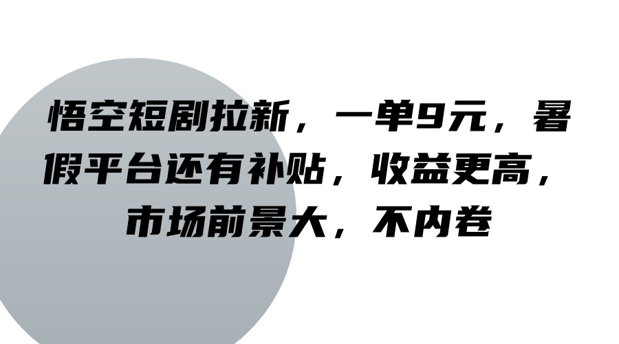 悟空短剧拉新，一单9元，暑假平台还有补贴，收益更高，市场前景大，不内卷-爱找项目网