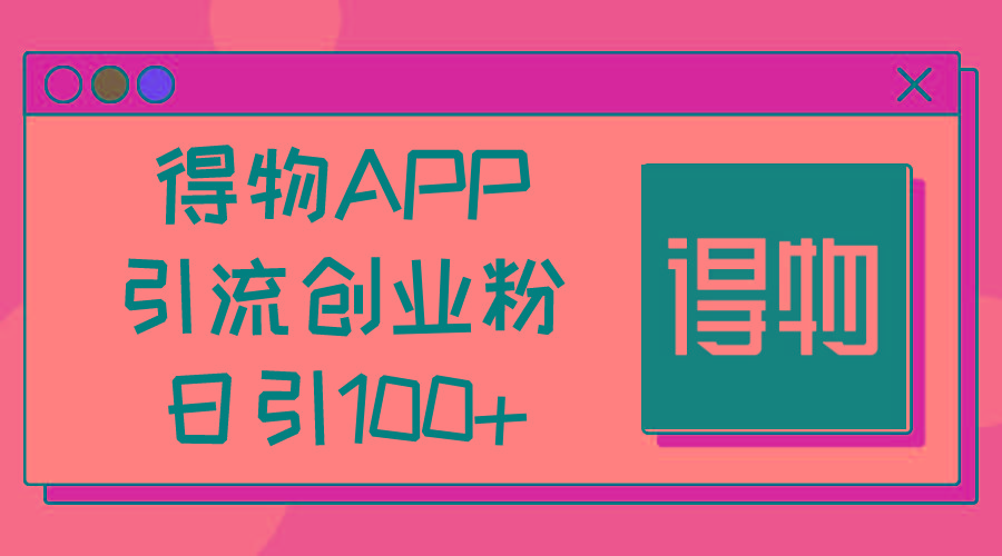 得物APP引流创业粉，日引100+-爱找项目网