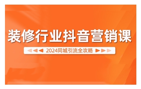 2024装修行业抖音营销课，同城引流全攻略-爱找项目网