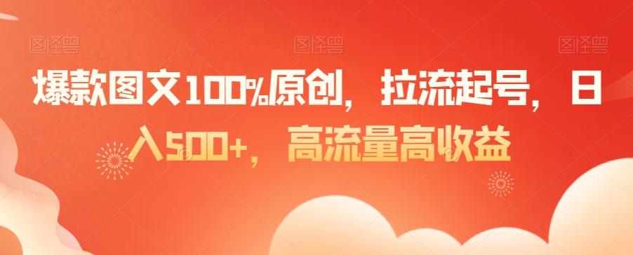 爆款图文100%原创，拉流起号，日入500+，高流量高收益【揭秘】-爱找项目网
