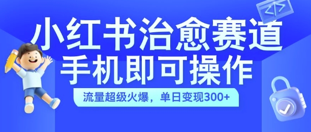 小红书治愈视频赛道，手机即可操作，流量超级火爆，单日变现300+【揭秘】-爱找项目网