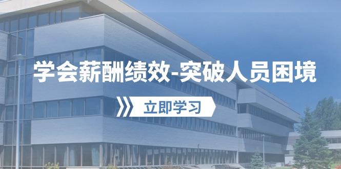 学会薪酬绩效-突破人员困境：建立自己的【薪酬+绩效】体系，企业与员工…-爱找项目网
