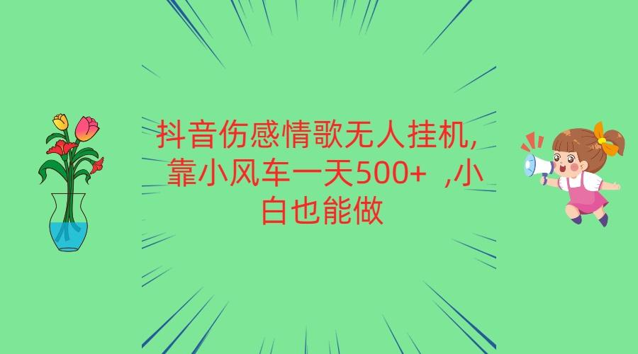 抖音伤感情歌无人挂机 靠小风车一天500+ 小白也能做-爱找项目网