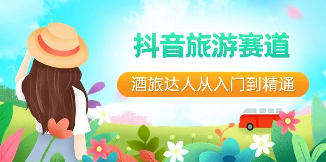抖音旅游赛道酒旅达人从入门到精通：直播+短视频+旅游 未来5年风口-爱找项目网