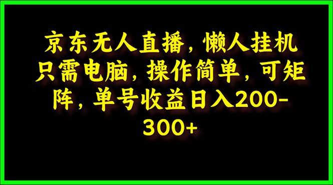 (9973期)京东无人直播，电脑挂机，操作简单，懒人专属，可矩阵操作 单号日入200-300-爱找项目网