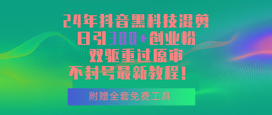 24年抖音黑科技混剪日引300+创业粉，双驱重过原审不封号最新教程！-爱找项目网