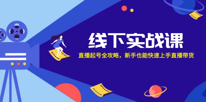 线下实战课：直播起号全攻略，新手也能快速上手直播带货-爱找项目网