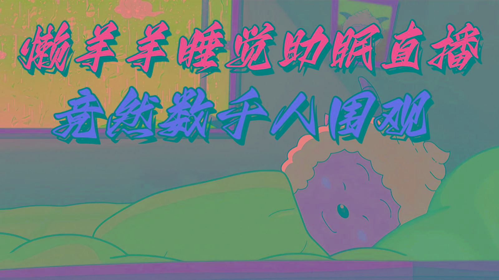 懒羊羊大王睡觉助眠无人直播，竟然有上千人围观，目前没人在卷-爱找项目网