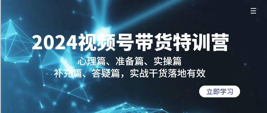 2024视频号带货特训营：心理篇、准备篇、实操篇、补充篇、答疑篇，实战…-爱找项目网