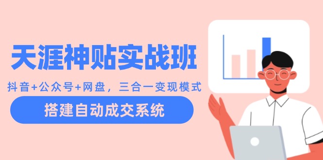 天涯神贴实战班：抖音+公众号+网盘，三合一变现模式，搭建自动成交系统-爱找项目网
