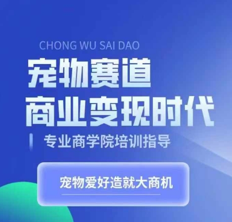 宠物赛道商业变现时代，学习宠物短视频带货变现，将宠物热爱变成事业-爱找项目网