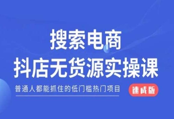 搜索电商抖店无货源必修课，普通人都能抓住的低门槛热门项目【速成版】-爱找项目网
