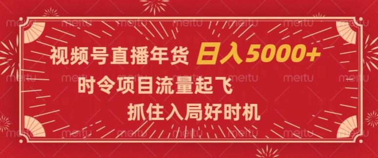 视频号直播年货，时令项目流量起飞，抓住入局好时机，日入5000+【揭秘】-爱找项目网