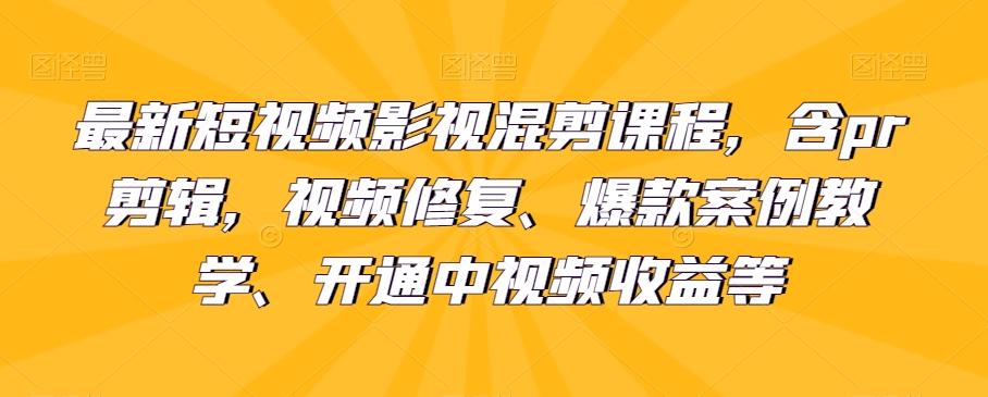 最新短视频影视混剪课程，含pr剪辑，视频修复、爆款案例教学、开通中视频收益等-爱找项目网