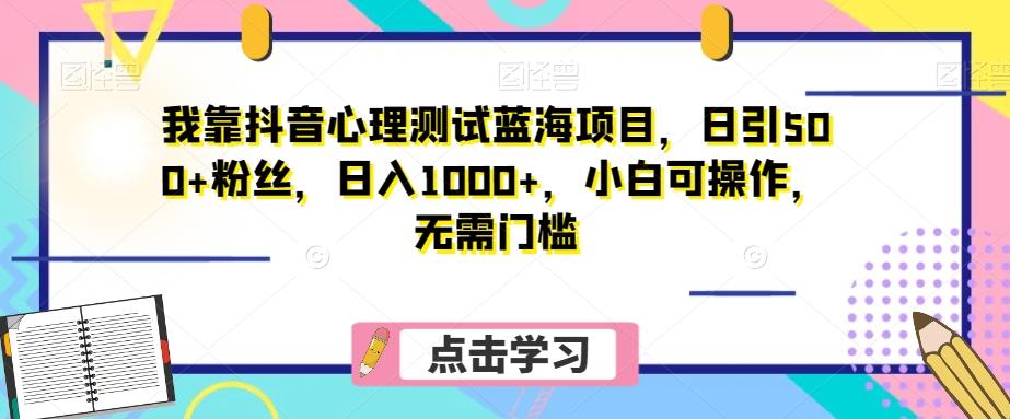 我靠抖音心理测试蓝海项目，日引500+粉丝，日入1000+，小白可操作，无需门槛（附3G素材）-爱找项目网