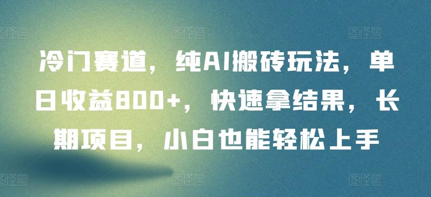 冷门赛道，纯AI搬砖玩法，单日收益800+，快速拿结果，长期项目，小白也能轻松上手【揭秘】-爱找项目网
