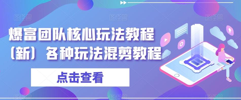 爆富团队核心玩法教程（新）各种玩法混剪教程-爱找项目网
