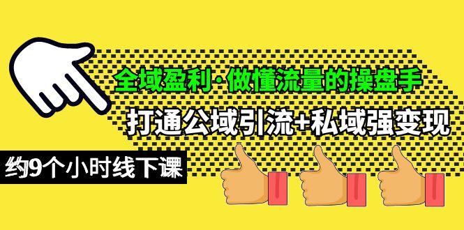 (10045期)全域盈利·做懂流量的操盘手，打通公域引流+私域强变现，约9个小时线下课-爱找项目网