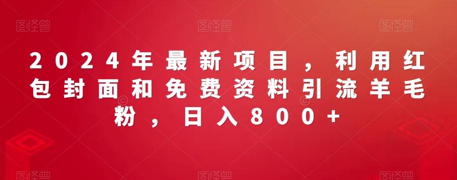 2024年最新项目，利用红包封面和免费资料引流羊毛粉，日入800+-爱找项目网