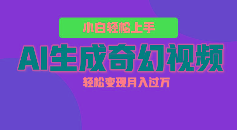 轻松上手！AI生成奇幻画面，视频轻松变现月入过万-爱找项目网