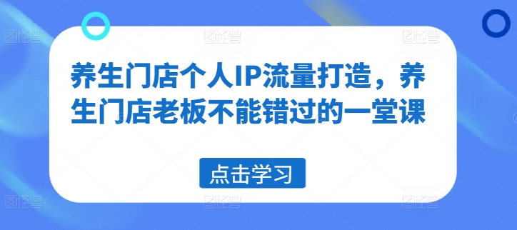 养生门店个人IP流量打造，养生门店老板不能错过的一堂课-爱找项目网