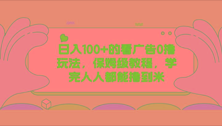 日入100+的看广告0撸玩法，保姆级教程，学完人人都能撸到米-爱找项目网