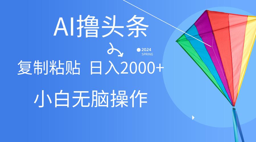 AI一键生成爆款文章撸头条,无脑操作，复制粘贴轻松,日入2000+-爱找项目网