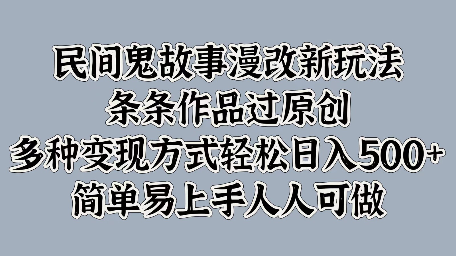 民间鬼故事漫改新玩法，条条作品过原创，多种变现方式轻松日入500+简单易上手人人可做-爱找项目网
