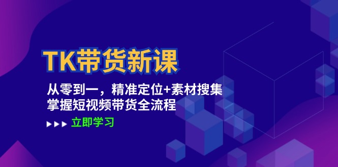 TK带货新课：从零到一，精准定位+素材搜集 掌握短视频带货全流程-爱找项目网