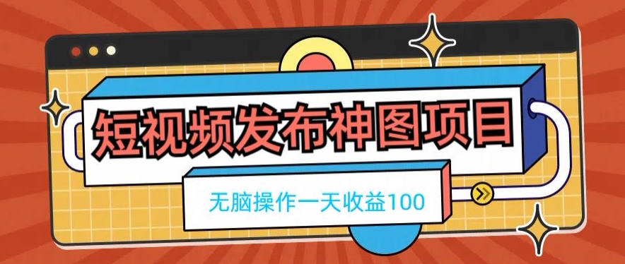 短视频发布神图项目，无脑操作，一天收益100-爱找项目网