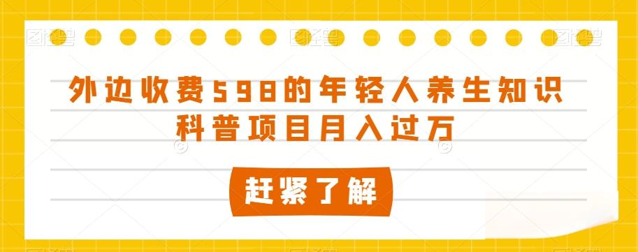 外边收费598的年轻人养生知识科普项目月入过万【揭秘】-爱找项目网