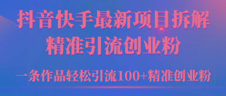 (9447期)2024年抖音快手最新项目拆解视频引流创业粉，一天轻松引流精准创业粉100+-爱找项目网