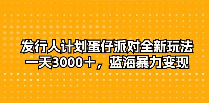 发行人计划蛋仔派对全新玩法，一天3000＋，蓝海暴力变现-爱找项目网