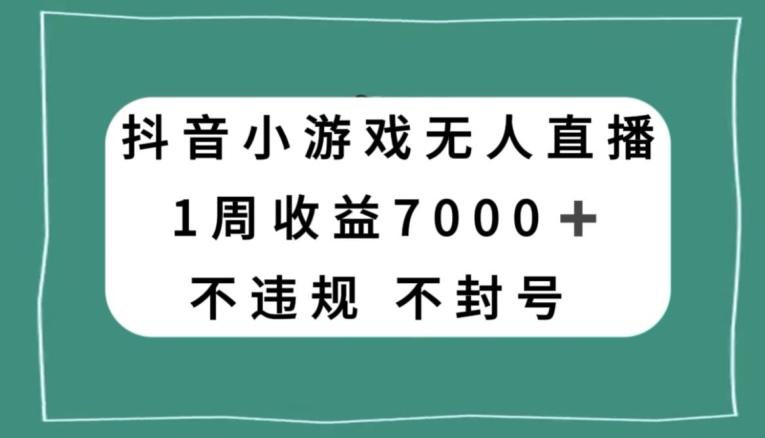抖音小游戏无人直播，不违规不封号1周收益7000+，官方流量扶持【揭秘】-爱找项目网