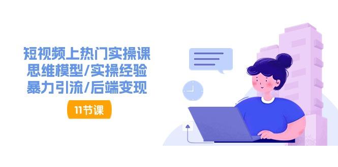 短视频上热门实操课，思维模型/实操经验/暴力引流/后端变现(11节)-爱找项目网